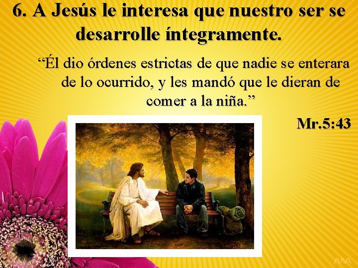 6. A Jesús le interesa que nuestro ser se desarrolle íntegramente. “Él dio órdenes