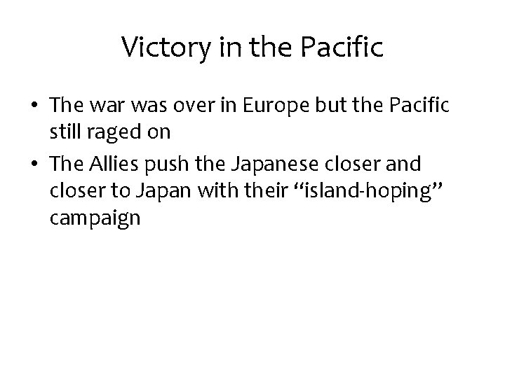 Victory in the Pacific • The war was over in Europe but the Pacific