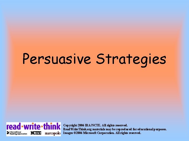 Persuasive Strategies Copyright 2006 IRA/NCTE. All rights reserved. Read. Write. Think. org materials may