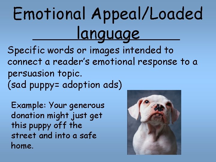 Emotional Appeal/Loaded language Specific words or images intended to connect a reader’s emotional response