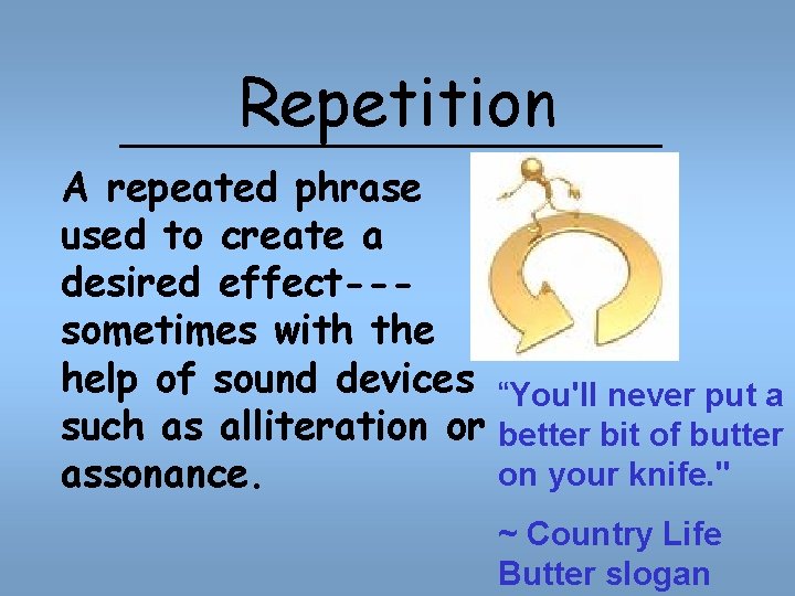 Repetition A repeated phrase used to create a desired effect--sometimes with the help of