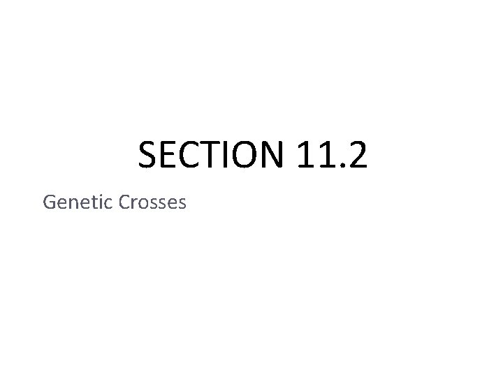 SECTION 11. 2 Genetic Crosses 