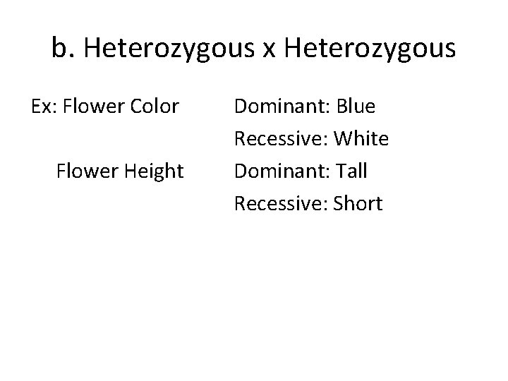 b. Heterozygous x Heterozygous Ex: Flower Color Flower Height Dominant: Blue Recessive: White Dominant: