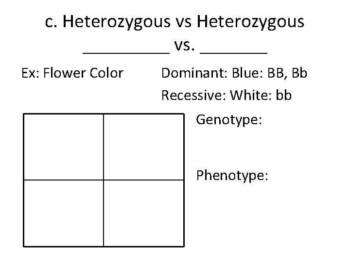 c. Heterozygous vs Heterozygous _____ vs. _______ Ex: Flower Color Dominant: Blue: BB, Bb