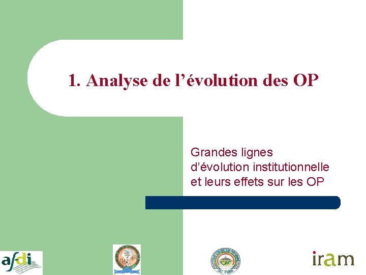 1. Analyse de l’évolution des OP Grandes lignes d’évolution institutionnelle et leurs effets sur