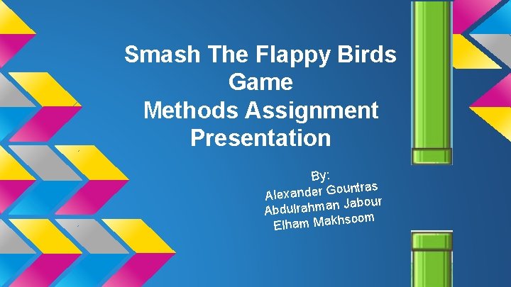 Smash The Flappy Birds Game Methods Assignment Presentation By: ountras Alexander G Jabour n