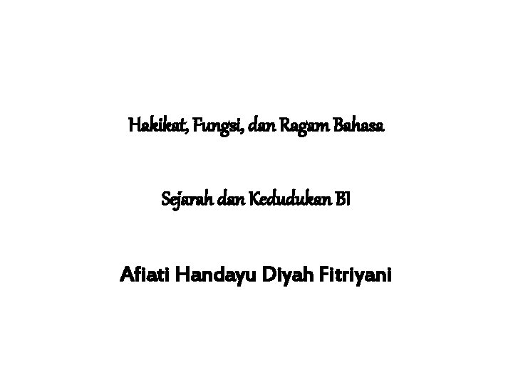 Hakikat, Fungsi, dan Ragam Bahasa Sejarah dan Kedudukan BI Afiati Handayu Diyah Fitriyani 