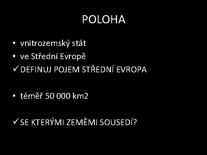 POLOHA • vnitrozemský stát • ve Střední Evropě ü DEFINUJ POJEM STŘEDNÍ EVROPA •