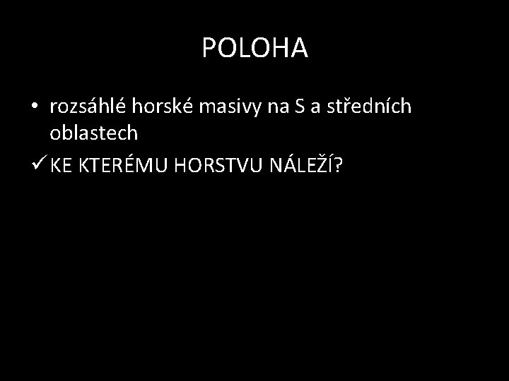 POLOHA • rozsáhlé horské masivy na S a středních oblastech ü KE KTERÉMU HORSTVU