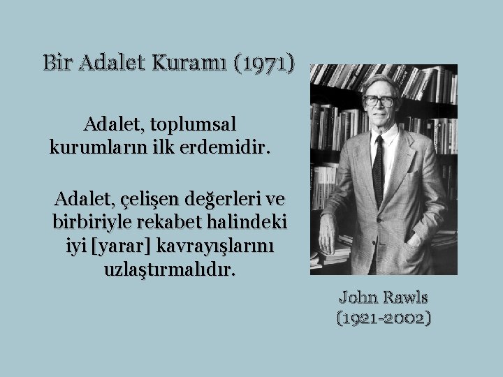 Bir Adalet Kuramı (1971) Adalet, toplumsal kurumların ilk erdemidir. Adalet, çelişen değerleri ve birbiriyle