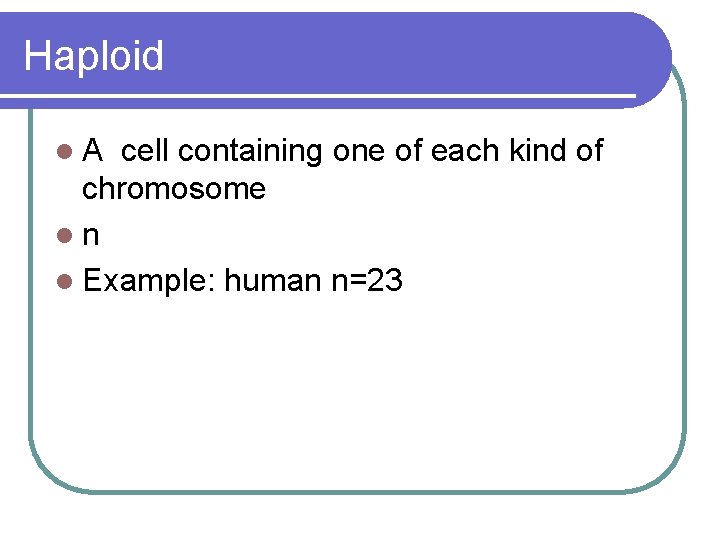 Haploid l. A cell containing one of each kind of chromosome ln l Example: