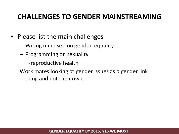 CHALLENGES TO GENDER MAINSTREAMING • Please list the main challenges – Wrong mind set