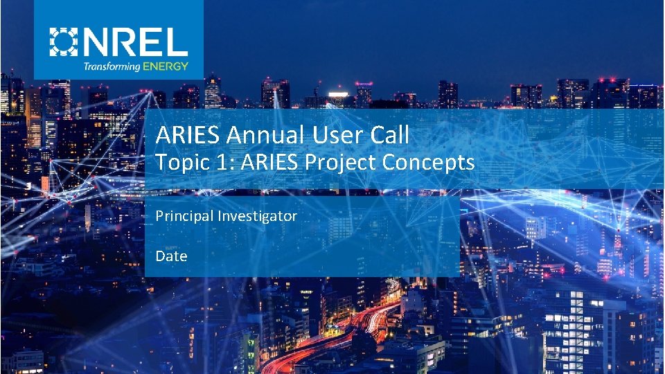 ARIES Annual User Call Topic 1: ARIES Project Concepts Principal Investigator Date 