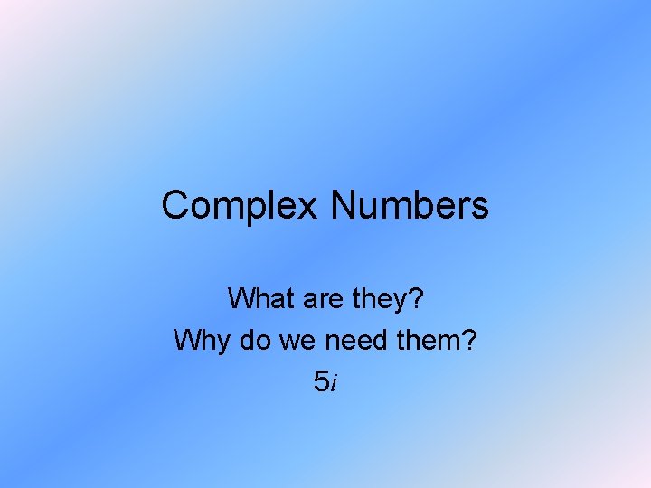Complex Numbers What are they? Why do we need them? 5 i 