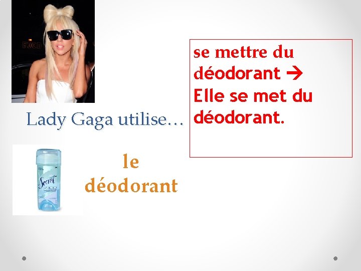 se mettre du déodorant Elle se met du Lady Gaga utilise… déodorant. le déodorant