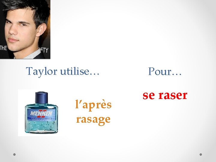 Taylor utilise… l’après rasage Pour… se raser 