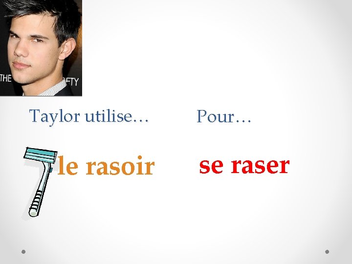 Taylor utilise… le rasoir Pour… se raser 