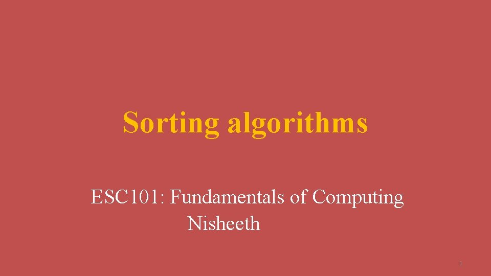 Sorting algorithms ESC 101: Fundamentals of Computing Nisheeth 1 