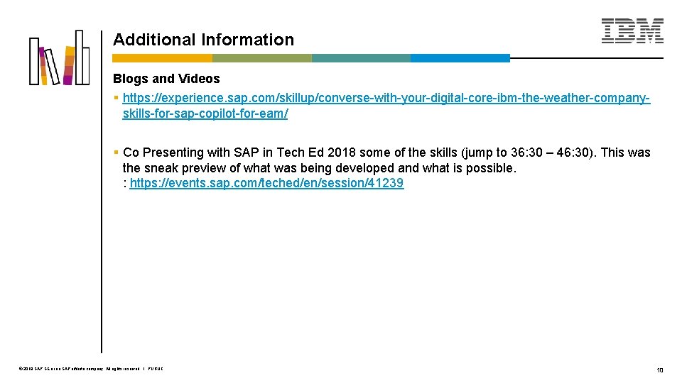 Additional Information Blogs and Videos § https: //experience. sap. com/skillup/converse-with-your-digital-core-ibm-the-weather-companyskills-for-sap-copilot-for-eam/ § Co Presenting with