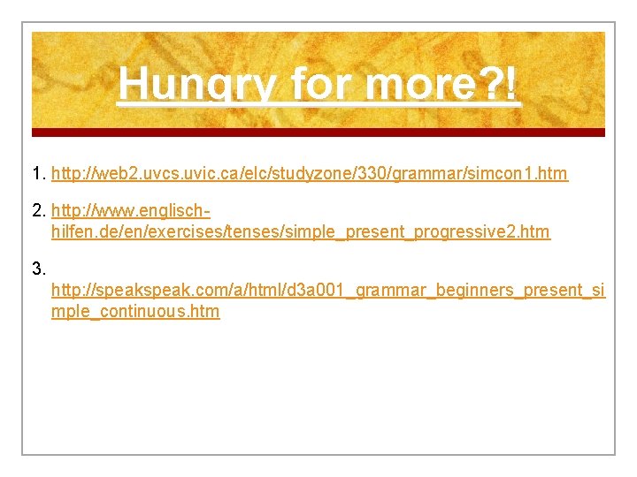 Hungry for more? ! 1. http: //web 2. uvcs. uvic. ca/elc/studyzone/330/grammar/simcon 1. htm 2.