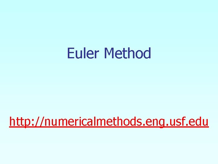 Euler Method http: //numericalmethods. eng. usf. edu Euler Method http: //numericalmethods. eng. usf. edu