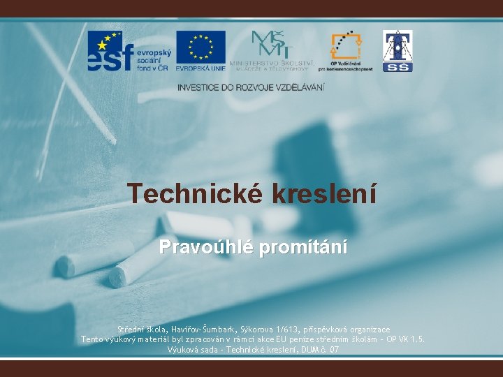 Technické kreslení Pravoúhlé promítání Střední škola, Havířov-Šumbark, Sýkorova 1/613, příspěvková organizace Tento výukový materiál