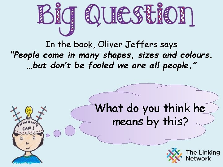 In the book, Oliver Jeffers says “People come in many shapes, sizes and colours.