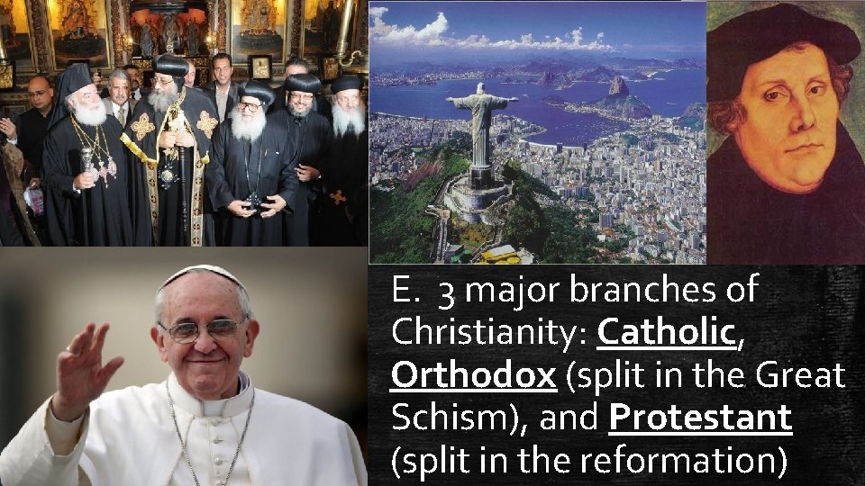 E. 3 major branches of Christianity: Catholic, Orthodox (split in the Great Schism), and