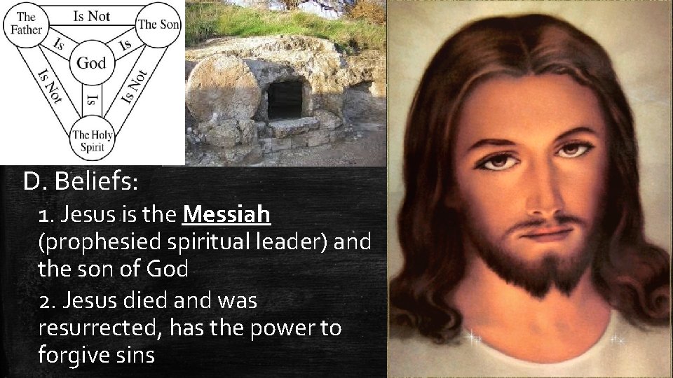 D. Beliefs: 1. Jesus is the Messiah (prophesied spiritual leader) and the son of