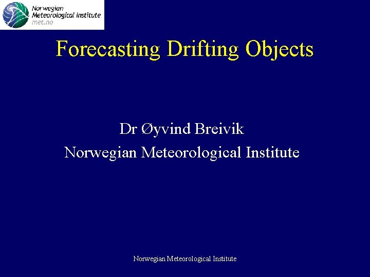 Forecasting Drifting Objects Dr Øyvind Breivik Norwegian Meteorological Institute 