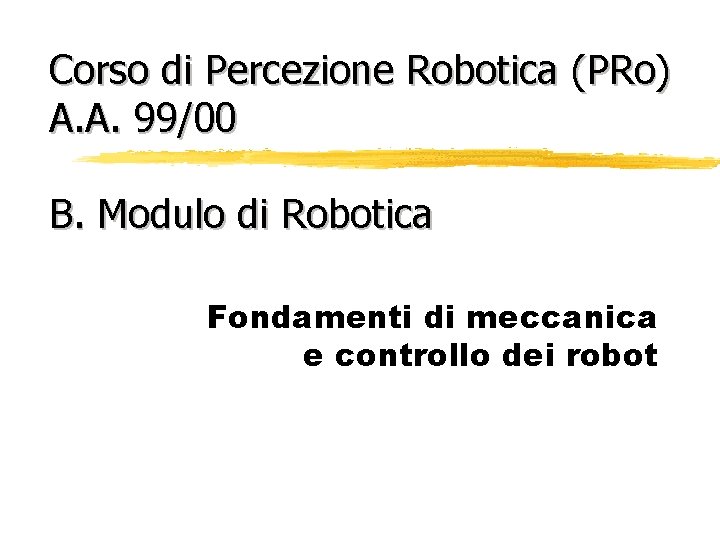 Corso di Percezione Robotica (PRo) A. A. 99/00 B. Modulo di Robotica Fondamenti di