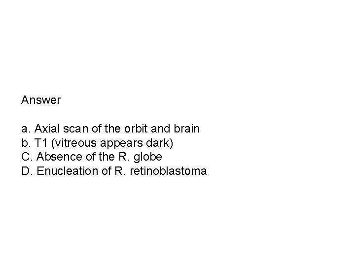 Answer a. Axial scan of the orbit and brain b. T 1 (vitreous appears