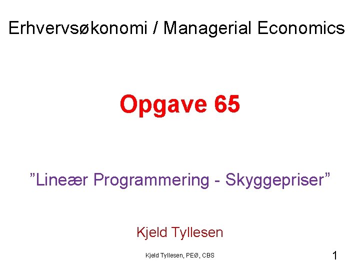 Erhvervsøkonomi / Managerial Economics Opgave 65 ”Lineær Programmering - Skyggepriser” Kjeld Tyllesen, PEØ, CBS