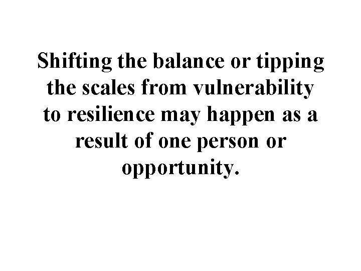 Shifting the balance or tipping the scales from vulnerability to resilience may happen as