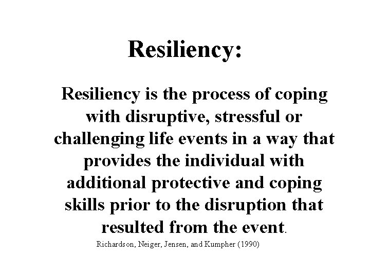 Resiliency: Resiliency is the process of coping with disruptive, stressful or challenging life events