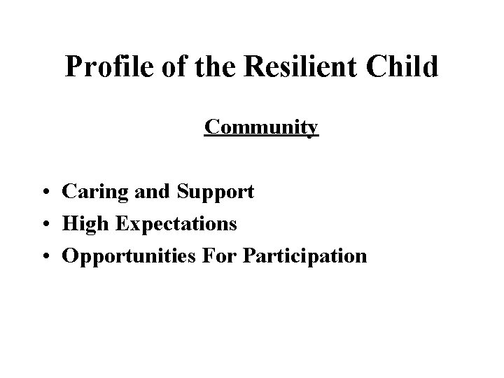 Profile of the Resilient Child Community • Caring and Support • High Expectations •