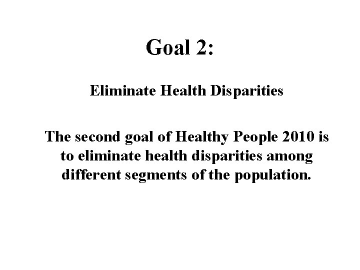 Goal 2: Eliminate Health Disparities The second goal of Healthy People 2010 is to