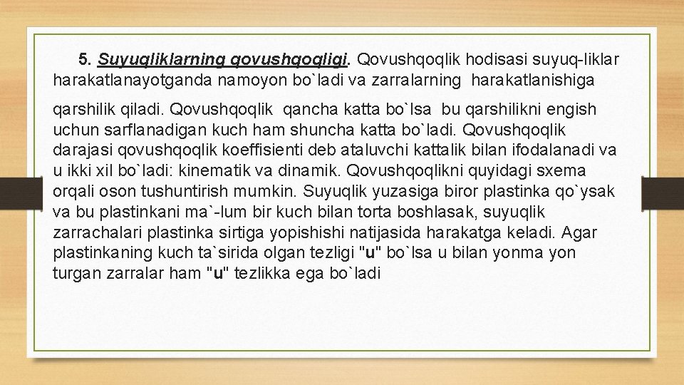 5. Suyuqliklarning qovushqoqligi. Qovushqoqlik hodisasi suyuq liklar harakatlanayotganda namoyon bo`ladi va zarralarning harakatlanishiga qarshilik