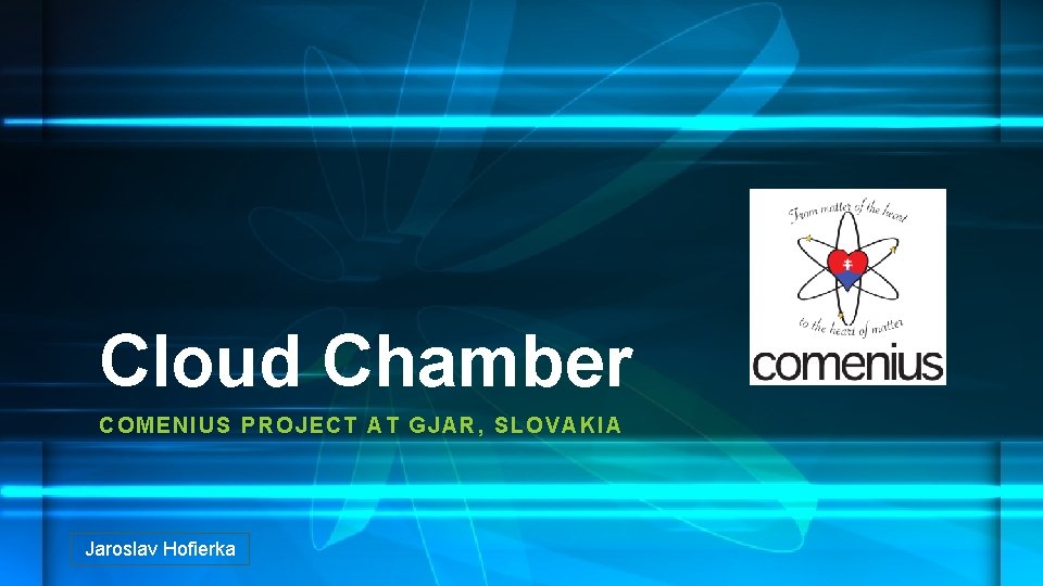 Cloud Chamber COMENI US PROJECT AT GJAR, SLOVAKI A Jaroslav Hofierka 