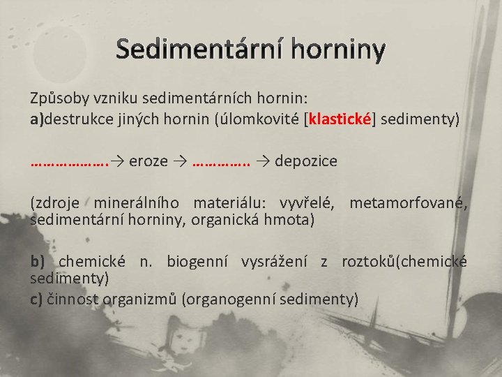 Sedimentární horniny Způsoby vzniku sedimentárních hornin: a)destrukce jiných hornin (úlomkovité [klastické] sedimenty) ………………. →