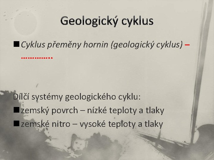 Geologický cyklus n Cyklus přeměny hornin (geologický cyklus) – …………. . Dílčí systémy geologického