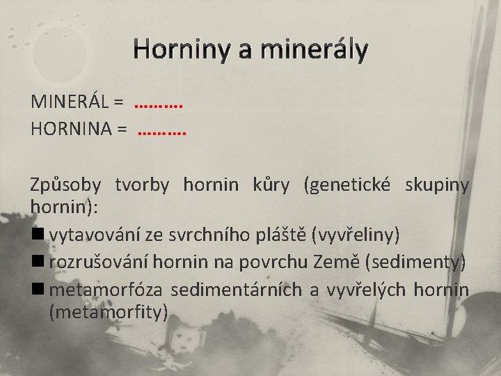 Horniny a minerály MINERÁL = ………. HORNINA = ………. Způsoby tvorby hornin kůry (genetické
