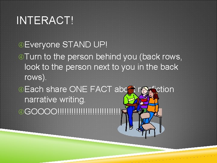 INTERACT! Everyone STAND UP! Turn to the person behind you (back rows, look to