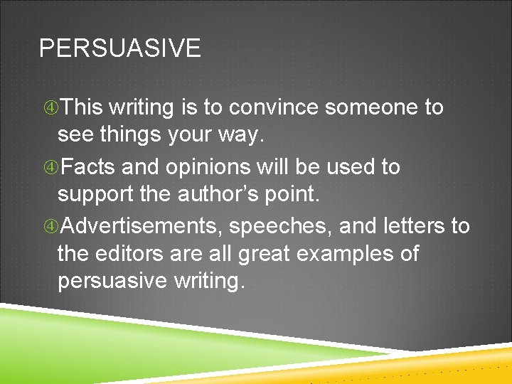 PERSUASIVE This writing is to convince someone to see things your way. Facts and