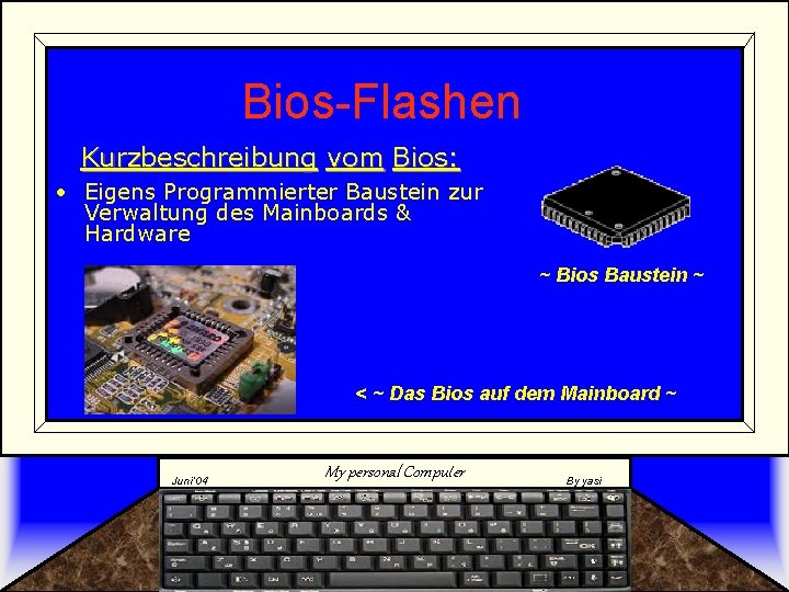 Bios-Flashen Kurzbeschreibung vom Bios: • Eigens Programmierter Baustein zur Verwaltung des Mainboards & Hardware
