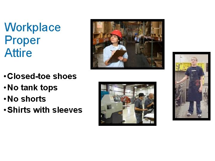 Workplace Proper Attire • Closed-toe shoes • No tank tops • No shorts •