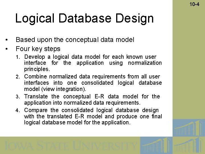 10 -4 Logical Database Design • • Based upon the conceptual data model Four