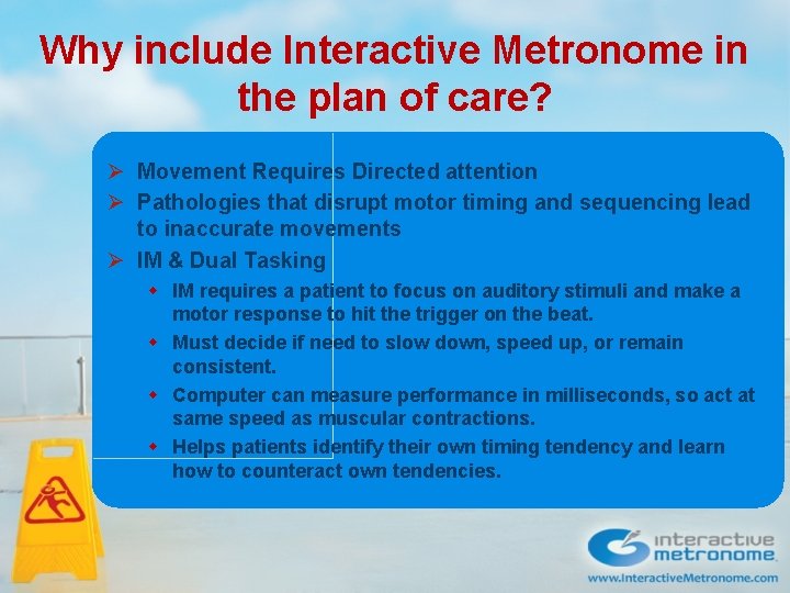 Why include Interactive Metronome in the plan of care? Ø Movement Requires Directed attention Why include Interactive Metronome in the plan of care? Ø Movement Requires Directed attention