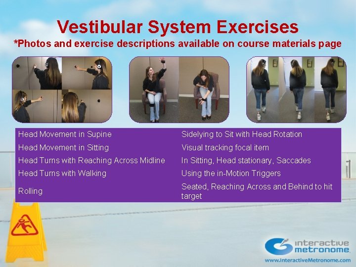 Vestibular System Exercises *Photos and exercise descriptions available on course materials page Head Movement Vestibular System Exercises *Photos and exercise descriptions available on course materials page Head Movement