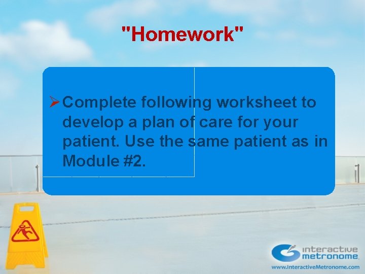"Homework" Ø Complete following worksheet to develop a plan of care for your patient. "Homework" Ø Complete following worksheet to develop a plan of care for your patient.